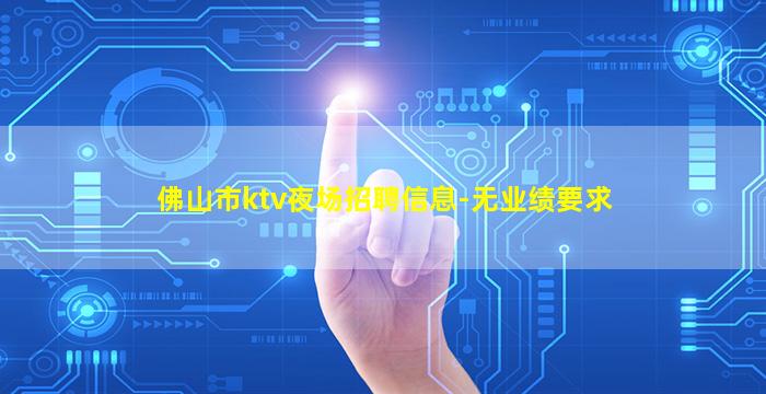 佛山市ktv夜场招聘信息-无业绩要求
